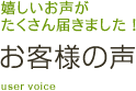 嬉しいお声が たくさん届きました！お客様の声