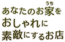 あなたのお家をおしゃれに素敵にするお店